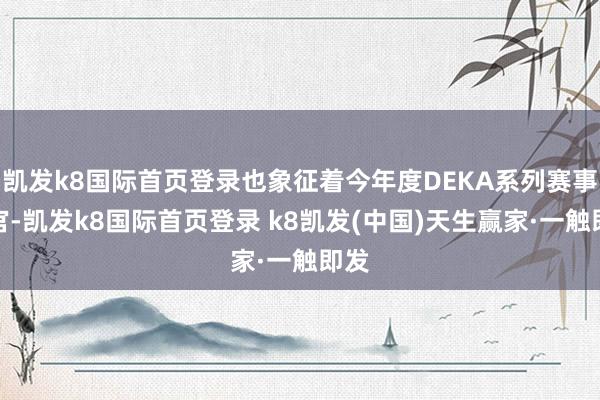 凱發k8國際首頁登錄也象征著今年度DEKA系列賽事收官-凱發k8國際首頁登錄 k8凱發(中國)天生贏家·一觸即發