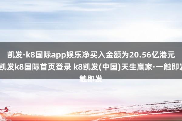 凱發·k8國際app娛樂凈買入金額為20.56億港元-凱發k8國際首頁登錄 k8凱發(中國)天生贏家·一觸即發