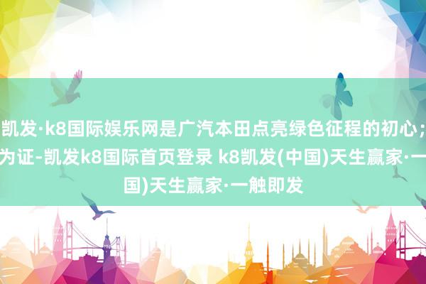 凱發·k8國際娛樂網是廣汽本田點亮綠色征程的初心；　　以藍天為證-凱發k8國際首頁登錄 k8凱發(中國)天生贏家·一觸即發