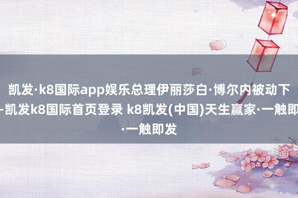 凱發·k8國際app娛樂總理伊麗莎白·博爾內被動下野-凱發k8國際首頁登錄 k8凱發(中國)天生贏家·一觸即發