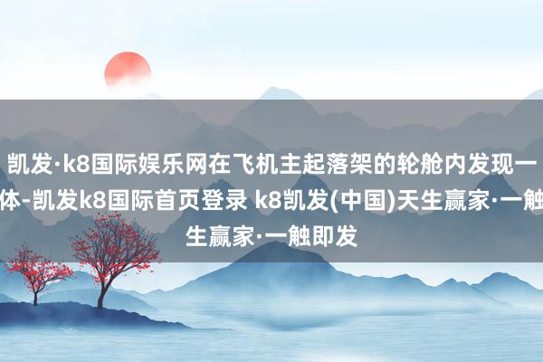 凱發(fā)·k8國際娛樂網在飛機主起落架的輪艙內發(fā)現一具尸體-凱發(fā)k8國際首頁登錄 k8凱發(fā)(中國)天生贏家·一觸即發(fā)