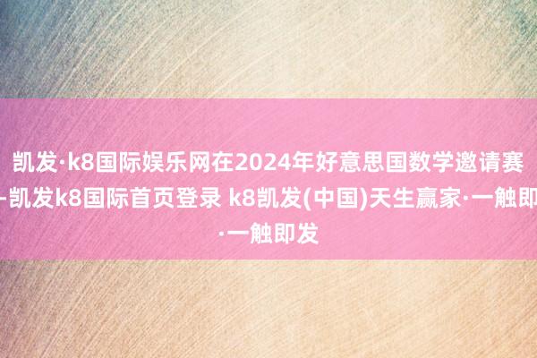 凱發(fā)·k8國際娛樂網(wǎng)在2024年好意思國數(shù)學邀請賽中-凱發(fā)k8國際首頁登錄 k8凱發(fā)(中國)天生贏家·一觸即發(fā)