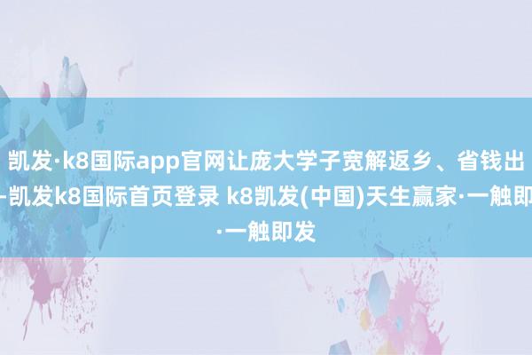 凱發·k8國際app官網讓龐大學子寬解返鄉、省錢出行-凱發k8國際首頁登錄 k8凱發(中國)天生贏家·一觸即發