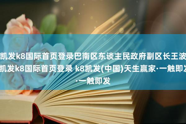 凱發k8國際首頁登錄巴南區東談主民政府副區長王波-凱發k8國際首頁登錄 k8凱發(中國)天生贏家·一觸即發