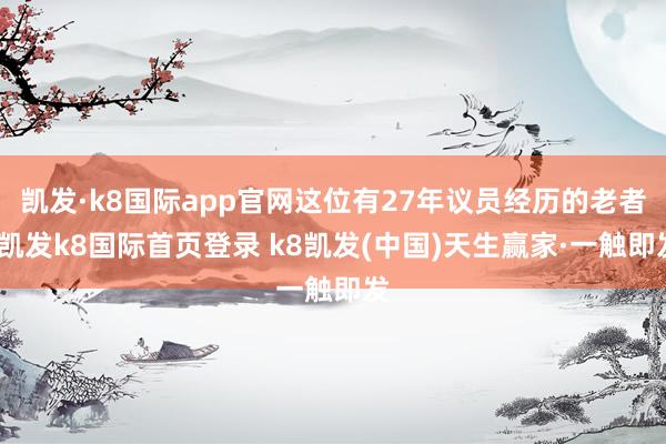 凱發·k8國際app官網這位有27年議員經歷的老者-凱發k8國際首頁登錄 k8凱發(中國)天生贏家·一觸即發