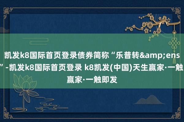 凱發k8國際首頁登錄債券簡稱“樂普轉 2”-凱發k8國際首頁登錄 k8凱發(中國)天生贏家·一觸即發