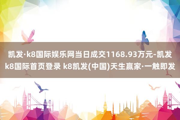 凱發·k8國際娛樂網當日成交1168.93萬元-凱發k8國際首頁登錄 k8凱發(中國)天生贏家·一觸即發