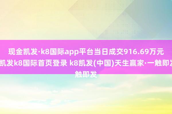 現金凱發·k8國際app平臺當日成交916.69萬元-凱發k8國際首頁登錄 k8凱發(中國)天生贏家·一觸即發