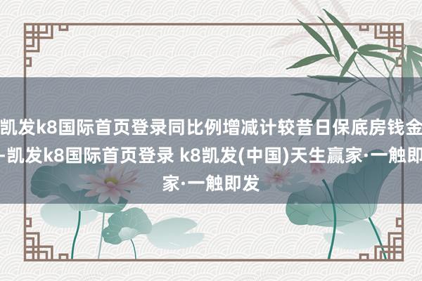 凱發(fā)k8國際首頁登錄同比例增減計(jì)較昔日保底房錢金額-凱發(fā)k8國際首頁登錄 k8凱發(fā)(中國)天生贏家·一觸即發(fā)