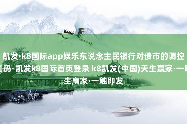凱發(fā)·k8國(guó)際app娛樂(lè)東說(shuō)念主民銀行對(duì)債市的調(diào)控力度加碼-凱發(fā)k8國(guó)際首頁(yè)登錄 k8凱發(fā)(中國(guó))天生贏家·一觸即發(fā)