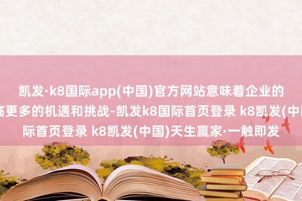 凱發(fā)·k8國際app(中國)官方網站意味著企業(yè)的可握續(xù)發(fā)展職責將瀕臨更多的機遇和挑戰(zhàn)-凱發(fā)k8國際首頁登錄 k8凱發(fā)(中國)天生贏家·一觸即發(fā)