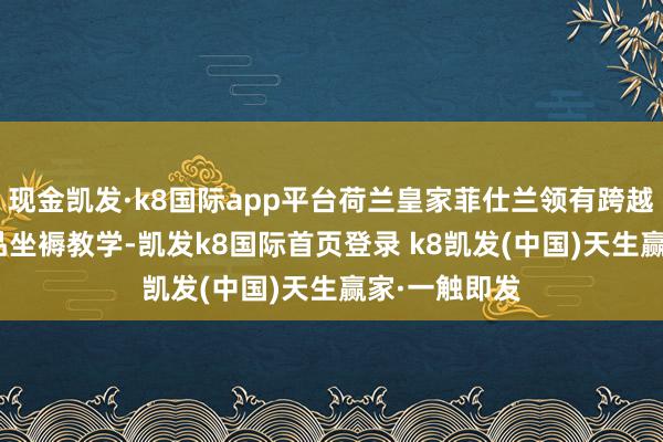 現(xiàn)金凱發(fā)·k8國際app平臺荷蘭皇家菲仕蘭領(lǐng)有跨越150年的乳品坐褥教學(xué)-凱發(fā)k8國際首頁登錄 k8凱發(fā)(中國)天生贏家·一觸即發(fā)