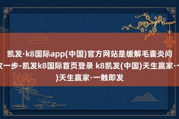 凱發(fā)·k8國際app(中國)官方網(wǎng)站是緩解毛囊炎問題的進(jìn)攻一步-凱發(fā)k8國際首頁登錄 k8凱發(fā)(中國)天生贏家·一觸即發(fā)
