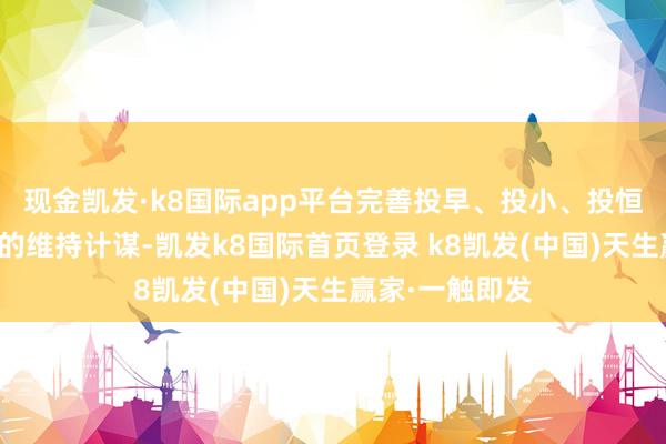 現(xiàn)金凱發(fā)·k8國(guó)際app平臺(tái)完善投早、投小、投恒久、投硬科技的維持計(jì)謀-凱發(fā)k8國(guó)際首頁(yè)登錄 k8凱發(fā)(中國(guó))天生贏家·一觸即發(fā)