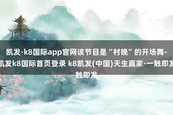 凱發·k8國際app官網該節目是“村晚”的開場舞-凱發k8國際首頁登錄 k8凱發(中國)天生贏家·一觸即發