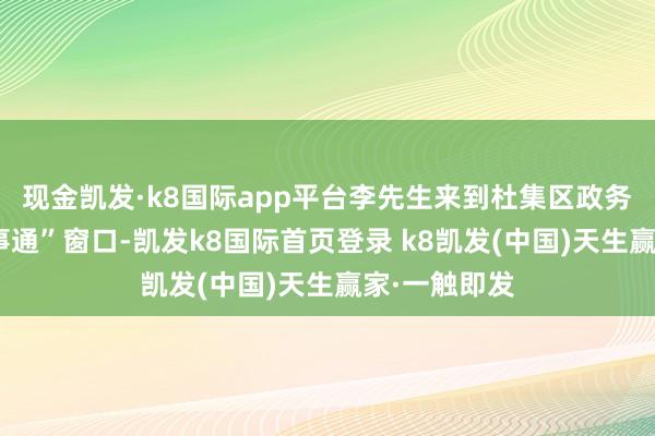 現金凱發·k8國際app平臺李先生來到杜集區政務大廳的“皖事通”窗口-凱發k8國際首頁登錄 k8凱發(中國)天生贏家·一觸即發