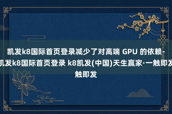凱發(fā)k8國際首頁登錄減少了對高端 GPU 的依賴-凱發(fā)k8國際首頁登錄 k8凱發(fā)(中國)天生贏家·一觸即發(fā)