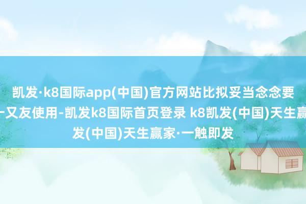 凱發·k8國際app(中國)官方網站比擬妥當念念要大流量卡的一又友使用-凱發k8國際首頁登錄 k8凱發(中國)天生贏家·一觸即發