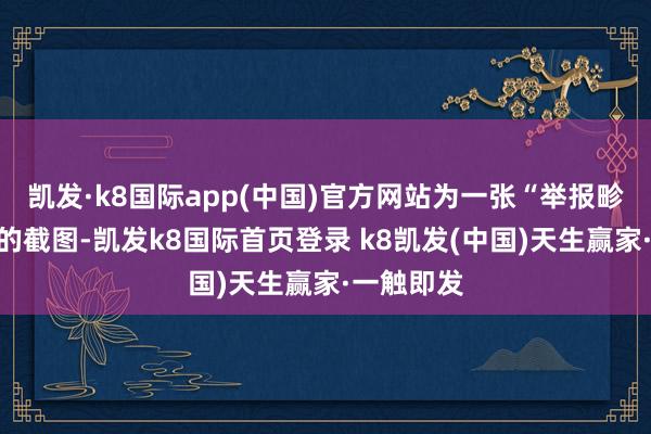 凱發·k8國際app(中國)官方網站為一張“舉報畛域見告”的截圖-凱發k8國際首頁登錄 k8凱發(中國)天生贏家·一觸即發