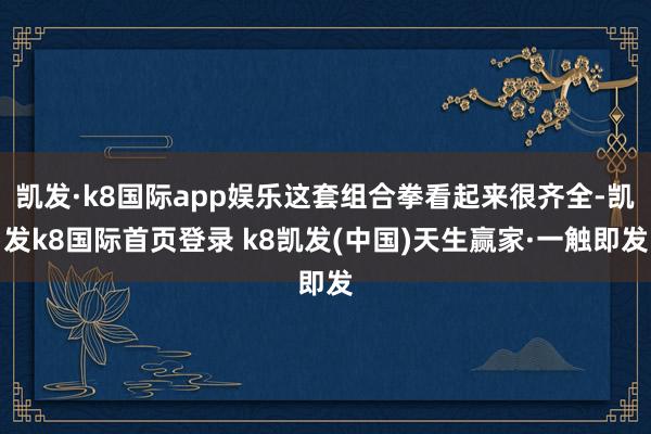凱發(fā)·k8國際app娛樂這套組合拳看起來很齊全-凱發(fā)k8國際首頁登錄 k8凱發(fā)(中國)天生贏家·一觸即發(fā)