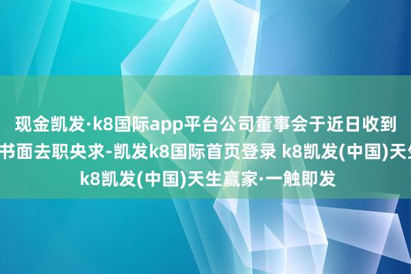 現(xiàn)金凱發(fā)·k8國際app平臺公司董事會于近日收到張強(qiáng)先生提交的書面去職央求-凱發(fā)k8國際首頁登錄 k8凱發(fā)(中國)天生贏家·一觸即發(fā)