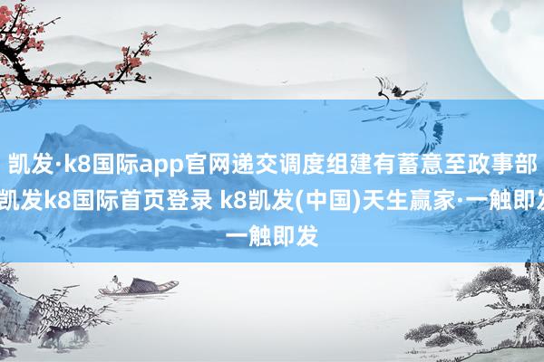 凱發·k8國際app官網遞交調度組建有蓄意至政事部-凱發k8國際首頁登錄 k8凱發(中國)天生贏家·一觸即發