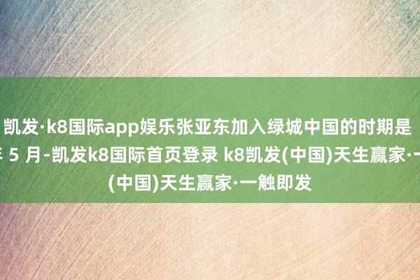 凱發·k8國際app娛樂張亞東加入綠城中國的時期是 2018 年 5 月-凱發k8國際首頁登錄 k8凱發(中國)天生贏家·一觸即發