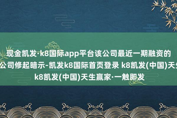 現金凱發·k8國際app平臺該公司最近一期融資的估值是若干錢？公司修起暗示-凱發k8國際首頁登錄 k8凱發(中國)天生贏家·一觸即發