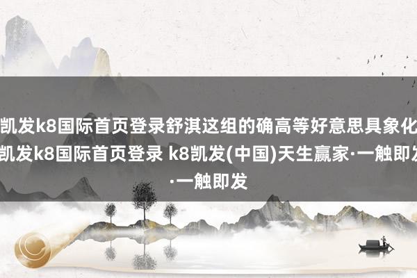 凱發k8國際首頁登錄舒淇這組的確高等好意思具象化-凱發k8國際首頁登錄 k8凱發(中國)天生贏家·一觸即發