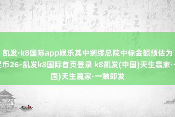 凱發(fā)·k8國際app娛樂其中綢繆總院中標(biāo)金額預(yù)估為東談主民幣26-凱發(fā)k8國際首頁登錄 k8凱發(fā)(中國)天生贏家·一觸即發(fā)